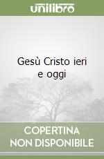 Gesù Cristo ieri e oggi libro