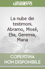 La nube dei testimoni. Abramo, Mosè, Elia, Geremia, Maria libro