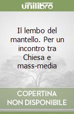 Il lembo del mantello. Per un incontro tra Chiesa e mass-media libro