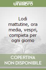Lodi mattutine, ora media, vespri, compieta per ogni giorno libro