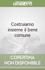 Costruiamo insieme il bene comune