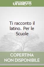 Ti racconto il latino. Per le Scuole libro