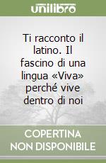 Ti racconto il latino. Il fascino di una lingua «Viva» perché vive dentro di noi libro