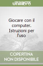 Giocare con il computer. Istruzioni per l'uso libro