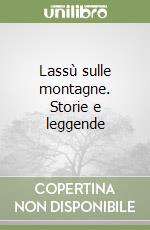 Lassù sulle montagne. Storie e leggende libro