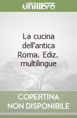 La cucina dell'antica Roma. Ediz. multilingue libro