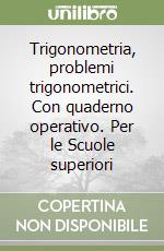 Trigonometria, problemi trigonometrici. Con quaderno operativo. Per le Scuole superiori libro