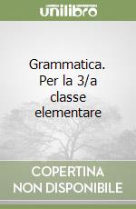 Grammatica. Per la 3/a classe elementare libro