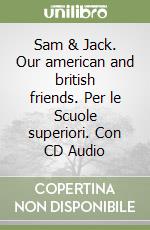 Sam & Jack. Our american and british friends. Per le Scuole superiori. Con CD Audio libro