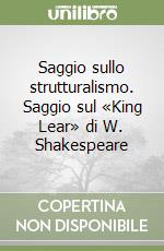 Saggio sullo strutturalismo. Saggio sul «King Lear» di W. Shakespeare libro