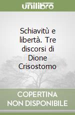 Schiavitù e libertà. Tre discorsi di Dione Crisostomo libro