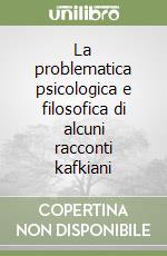 La problematica psicologica e filosofica di alcuni racconti kafkiani libro