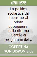 La politica scolastica dal fascismo al primo dopoguerra: dalla riforma Gentile ai programmi del 1945 libro