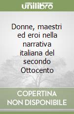 Donne, maestri ed eroi nella narrativa italiana del secondo Ottocento