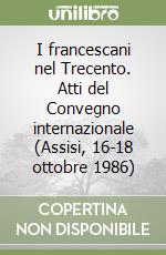 I francescani nel Trecento. Atti del Convegno internazionale (Assisi, 16-18 ottobre 1986) libro