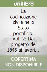 La codificazione civile nello Stato pontificio. Vol. 2: Dal progetto del 1846 ai lavori del 1859-63