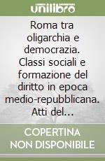 Roma tra oligarchia e democrazia. Classi sociali e formazione del diritto in epoca medio-repubblicana. Atti del Convegno di diritto romano (Copanello, 1986) libro