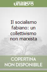 Il socialismo fabiano: un collettivismo non marxista libro