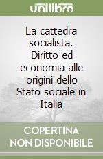 La cattedra socialista. Diritto ed economia alle origini dello Stato sociale in Italia libro