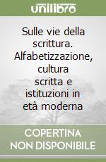 Sulle vie della scrittura. Alfabetizzazione, cultura scritta e istituzioni in età moderna libro