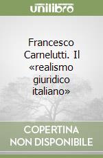 Francesco Carnelutti. Il «realismo giuridico italiano» libro