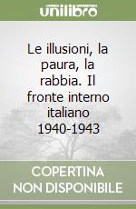 Le illusioni, la paura, la rabbia. Il fronte interno italiano 1940-1943 libro