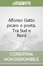 Alfonso Gatto picaro e poeta. Tra Sud e Nord libro