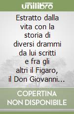 Estratto dalla vita con la storia di diversi drammi da lui scritti e fra gli altri il Figaro, il Don Giovanni e la Scola degli amanti. Musica di Mozart libro