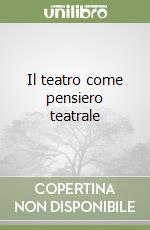 Il teatro come pensiero teatrale libro