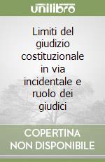 Limiti del giudizio costituzionale in via incidentale e ruolo dei giudici libro