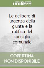 Le delibere di urgenza della giunta e la ratifica del consiglio comunale libro