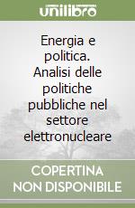 Energia e politica. Analisi delle politiche pubbliche nel settore elettronucleare libro