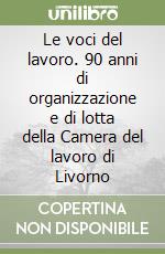 Le voci del lavoro. 90 anni di organizzazione e di lotta della Camera del lavoro di Livorno libro