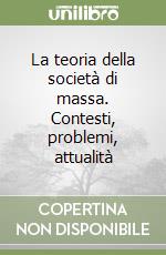 La teoria della società di massa. Contesti, problemi, attualità libro