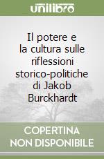 Il potere e la cultura sulle riflessioni storico-politiche di Jakob Burckhardt libro