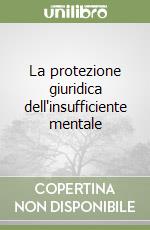 La protezione giuridica dell'insufficiente mentale libro