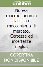 Nuova macroeconomia classica e meccanismo di mercato. Certezze ed incertezze negli equilibri di aspettative razionali. Aspetti teorici ed empirici libro