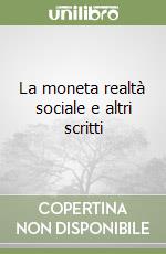 La moneta realtà sociale e altri scritti libro