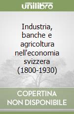 Industria, banche e agricoltura nell'economia svizzera (1800-1930) libro