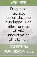 Progresso tecnico, accumulazione e sviluppo. Una riflessione su attività innovativa ed attività di investimento nella teoria dello sviluppo della produttività libro