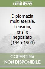 Diplomazia multilaterale. Tensioni, crisi e negoziato (1945-1964)