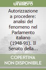 Autorizzazione a procedere: analisi del fenomeno nel Parlamento italiano (1948-91). Il Senato della Repubblica