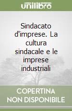 Sindacato d'imprese. La cultura sindacale e le imprese industriali libro