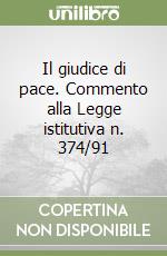 Il giudice di pace. Commento alla Legge istitutiva n. 374/91