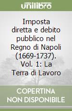 Imposta diretta e debito pubblico nel Regno di Napoli (1669-1737). Vol. 1: La Terra di Lavoro libro