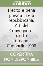 Illecito e pena privata in età repubblicana. Atti del Convegno di diritto romano, Capanello 1990 libro