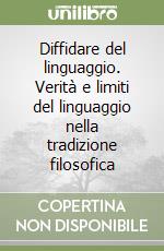 Diffidare del linguaggio. Verità e limiti del linguaggio nella tradizione filosofica libro