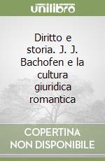 Diritto e storia. J. J. Bachofen e la cultura giuridica romantica libro