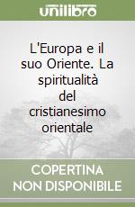 L'Europa e il suo Oriente. La spiritualità del cristianesimo orientale libro