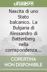 Nascita di uno Stato balcanico. La Bulgaria di Alessandro di Battenberg nella corrispondenza diplomatica italiana (1879-1886)